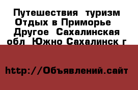 Путешествия, туризм Отдых в Приморье - Другое. Сахалинская обл.,Южно-Сахалинск г.